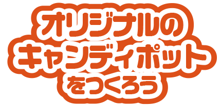 オリジナルのキャンディポットをつくろう